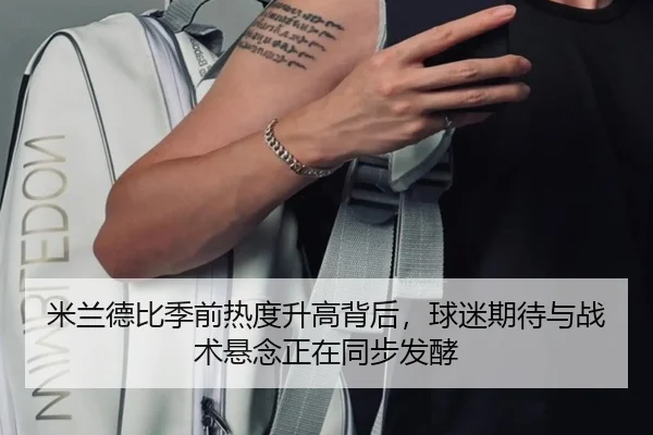 米兰德比季前热度升高背后，球迷期待与战术悬念正在同步发酵 - Kering